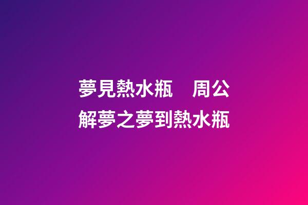 夢見熱水瓶　周公解夢之夢到熱水瓶